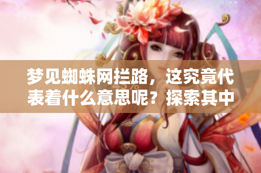 梦见蜘蛛网拦路，这究竟代表着什么意思呢？探索其中的隐喻与象征。