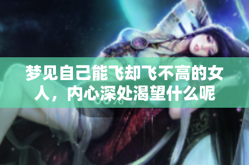 梦见自己能飞却飞不高的女人，内心深处渴望什么呢