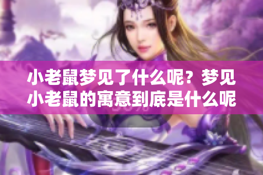 小老鼠梦见了什么呢？梦见小老鼠的寓意到底是什么呢？