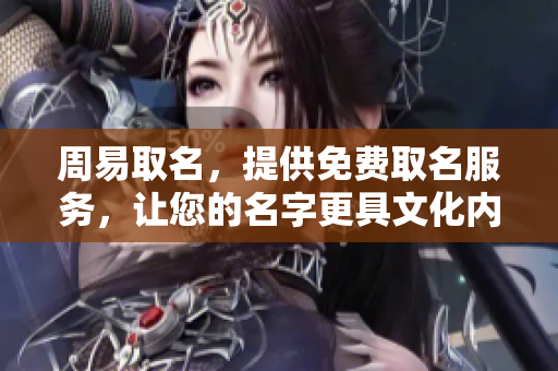 周易取名，提供免费取名服务，让您的名字更具文化内涵与寓意