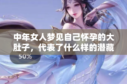 中年女人梦见自己怀孕的大肚子，代表了什么样的潜藏心理与情感呢