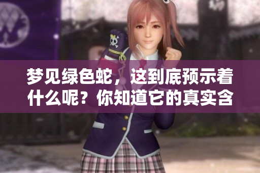 梦见绿色蛇，这到底预示着什么呢？你知道它的真实含义吗？