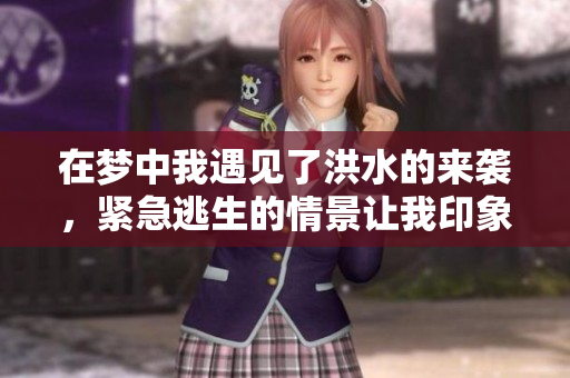 在梦中我遇见了洪水的来袭，紧急逃生的情景让我印象深刻