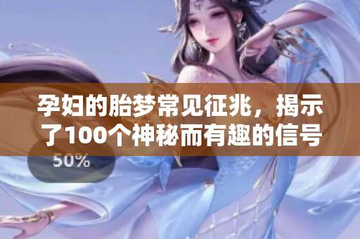 孕妇的胎梦常见征兆，揭示了100个神秘而有趣的信号