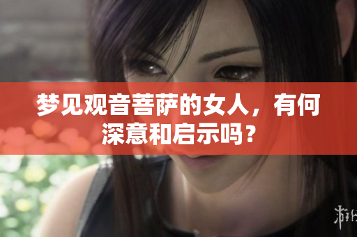 梦见观音菩萨的女人，有何深意和启示吗？