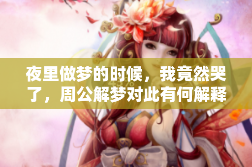 夜里做梦的时候，我竟然哭了，周公解梦对此有何解释呢