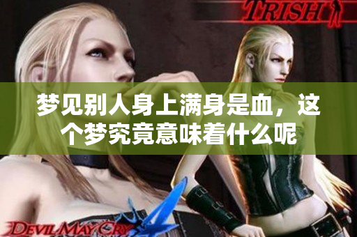 梦见别人身上满身是血，这个梦究竟意味着什么呢