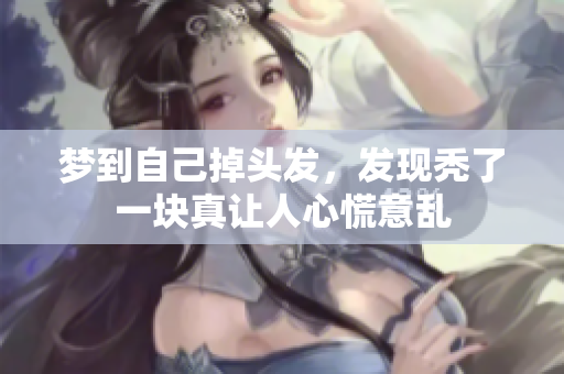 梦到自己掉头发，发现秃了一块真让人心慌意乱