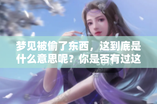 梦见被偷了东西，这到底是什么意思呢？你是否有过这样的梦境体验？