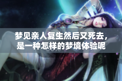 梦见亲人复生然后又死去，是一种怎样的梦境体验呢