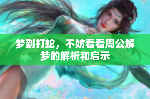 梦到打蛇，不妨看看周公解梦的解析和启示