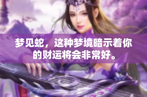 梦见蛇，这种梦境暗示着你的财运将会非常好。