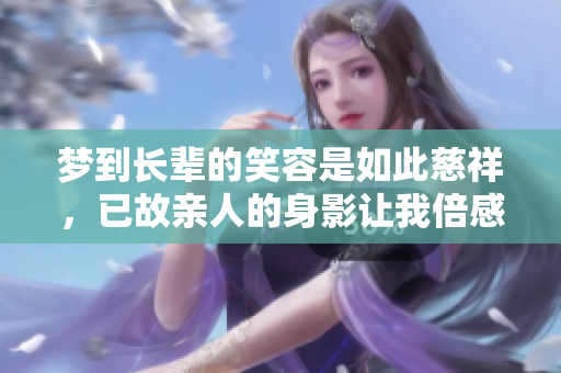 梦到长辈的笑容是如此慈祥，已故亲人的身影让我倍感温暖