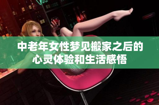 中老年女性梦见搬家之后的心灵体验和生活感悟
