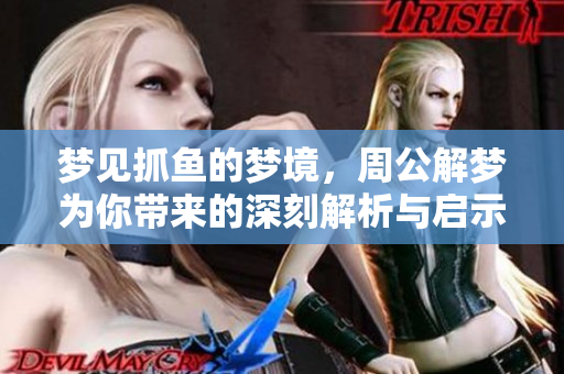梦见抓鱼的梦境，周公解梦为你带来的深刻解析与启示