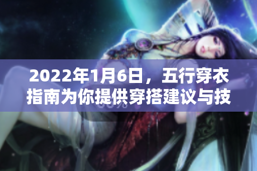 2022年1月6日，五行穿衣指南为你提供穿搭建议与技巧。