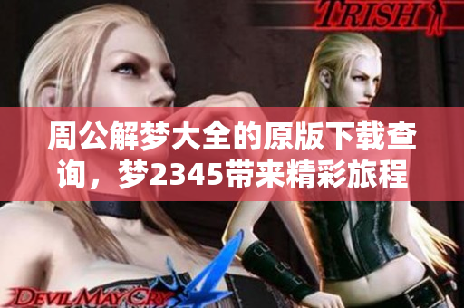 周公解梦大全的原版下载查询，梦2345带来精彩旅程体验