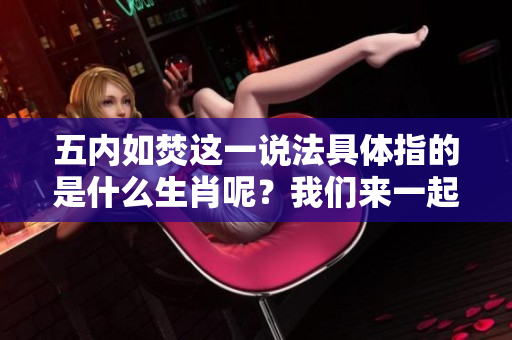 五内如焚这一说法具体指的是什么生肖呢？我们来一起探讨一下吧！