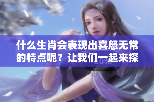 什么生肖会表现出喜怒无常的特点呢？让我们一起来探索这个问题。