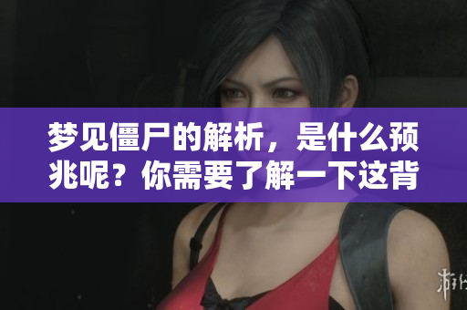梦见僵尸的解析，是什么预兆呢？你需要了解一下这背后的意义