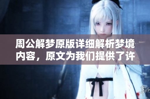 周公解梦原版详细解析梦境内容，原文为我们提供了许多智慧与启示