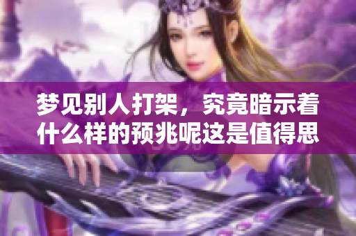 梦见别人打架，究竟暗示着什么样的预兆呢这是值得思考的问题
