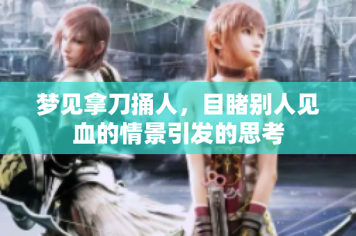 梦见拿刀捅人，目睹别人见血的情景引发的思考