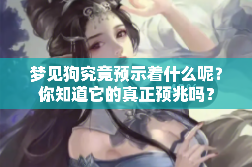 梦见狗究竟预示着什么呢？你知道它的真正预兆吗？