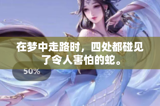 在梦中走路时，四处都碰见了令人害怕的蛇。