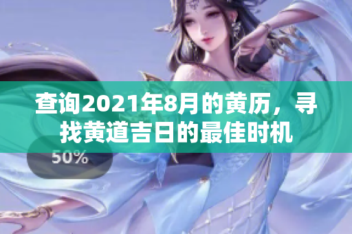 查询2021年8月的黄历，寻找黄道吉日的最佳时机