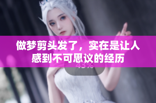 做梦剪头发了，实在是让人感到不可思议的经历