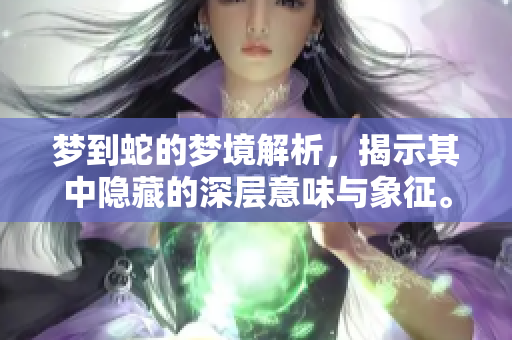 梦到蛇的梦境解析，揭示其中隐藏的深层意味与象征。