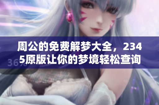周公的免费解梦大全，2345原版让你的梦境轻松查询