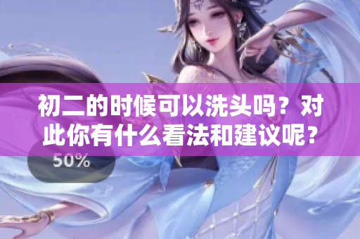初二的时候可以洗头吗？对此你有什么看法和建议呢？