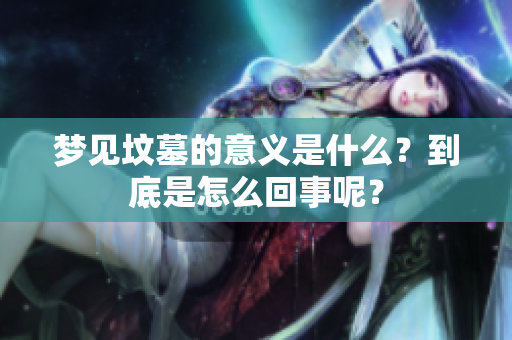 梦见坟墓的意义是什么？到底是怎么回事呢？
