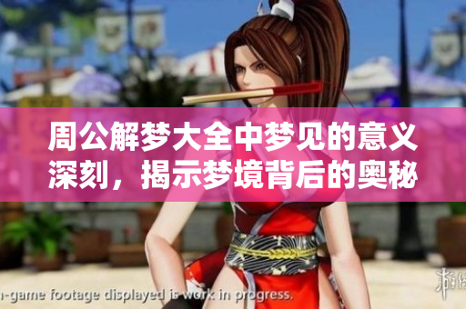 周公解梦大全中梦见的意义深刻，揭示梦境背后的奥秘与启示