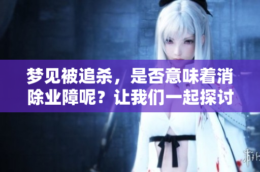 梦见被追杀，是否意味着消除业障呢？让我们一起探讨这个问题。
