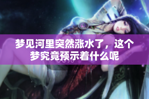 梦见河里突然涨水了，这个梦究竟预示着什么呢