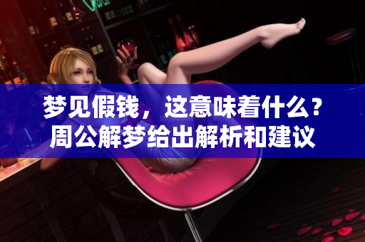 梦见假钱，这意味着什么？周公解梦给出解析和建议