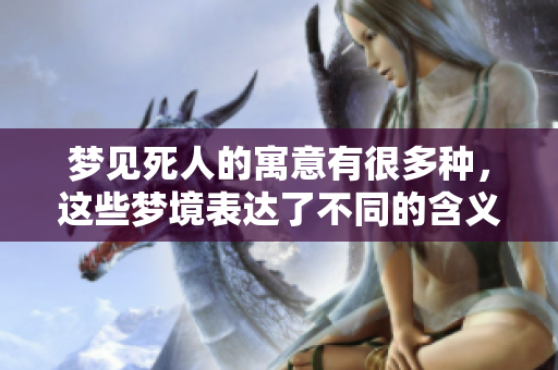 梦见死人的寓意有很多种，这些梦境表达了不同的含义和情感反应
