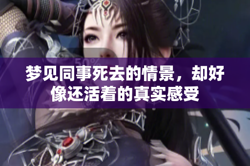 梦见同事死去的情景，却好像还活着的真实感受