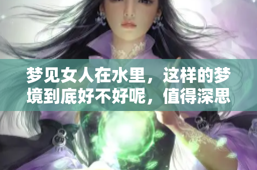 梦见女人在水里，这样的梦境到底好不好呢，值得深思吗