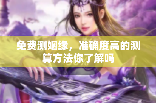 免费测姻缘，准确度高的测算方法你了解吗