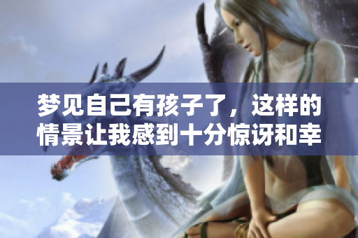 梦见自己有孩子了，这样的情景让我感到十分惊讶和幸福