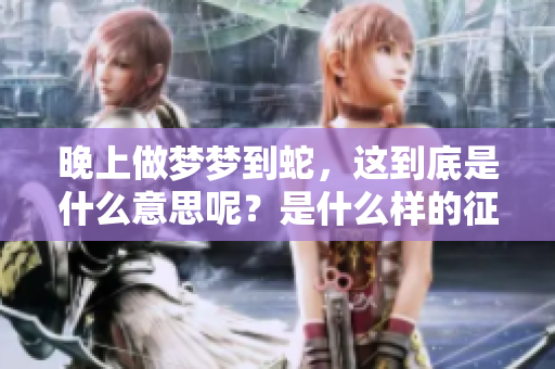 晚上做梦梦到蛇，这到底是什么意思呢？是什么样的征兆呢？