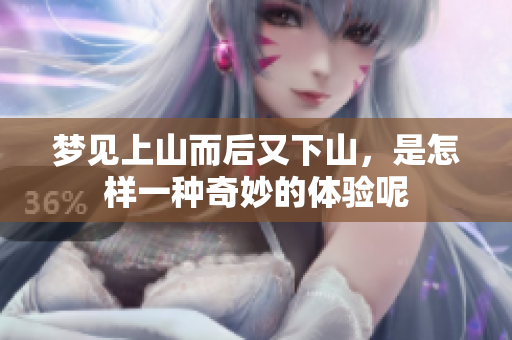 梦见上山而后又下山，是怎样一种奇妙的体验呢