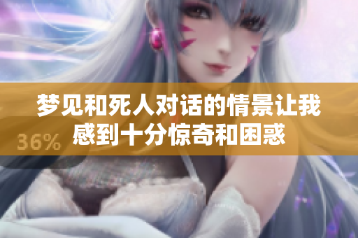 梦见和死人对话的情景让我感到十分惊奇和困惑