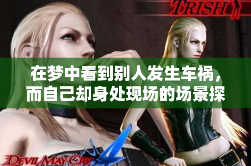 在梦中看到别人发生车祸，而自己却身处现场的场景探讨