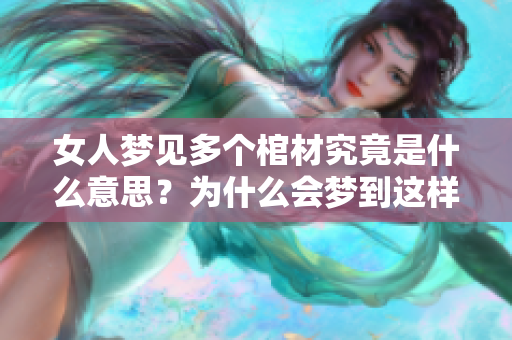 女人梦见多个棺材究竟是什么意思？为什么会梦到这样的画面呢？