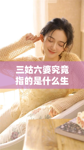 三姑六婆究竟指的是什么生肖呢？让我们一起来揭秘其中的奥秘。